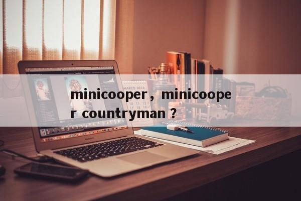 minicooper，minicooper countryman ？-第1张图片-二手车资讯网