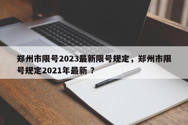 郑州市限号2023最新限号规定，郑州市限号规定2021年最新 ？-第1张图片-二手车资讯网