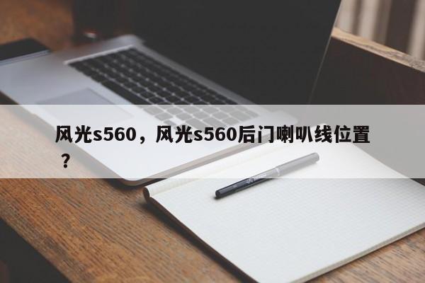 风光s560，风光s560后门喇叭线位置 ？-第1张图片-二手车资讯网