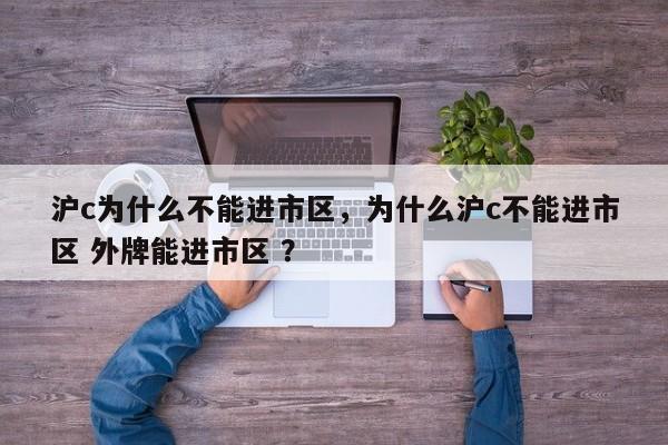 沪c为什么不能进市区，为什么沪c不能进市区 外牌能进市区 ？-第1张图片-二手车资讯网