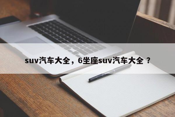 suv汽车大全，6坐座suv汽车大全 ？-第1张图片-二手车资讯网