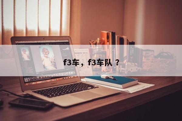 f3车，f3车队 ？-第1张图片-二手车资讯网