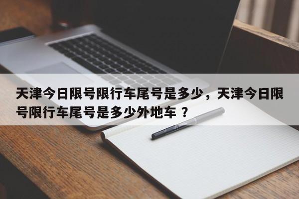 天津今日限号限行车尾号是多少，天津今日限号限行车尾号是多少外地车 ？-第1张图片-二手车资讯网