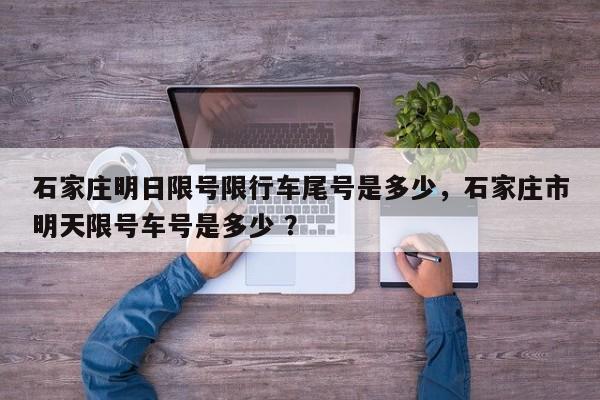石家庄明日限号限行车尾号是多少，石家庄市明天限号车号是多少 ？-第1张图片-二手车资讯网