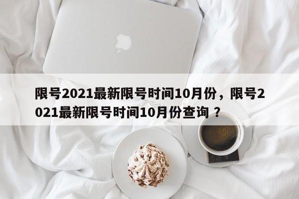 限号2021最新限号时间10月份，限号2021最新限号时间10月份查询 ？-第1张图片-二手车资讯网
