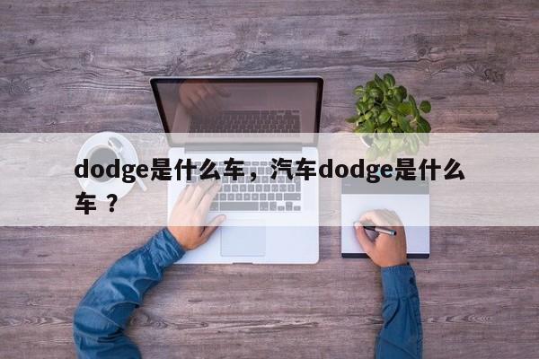 dodge是什么车，汽车dodge是什么车 ？-第1张图片-二手车资讯网