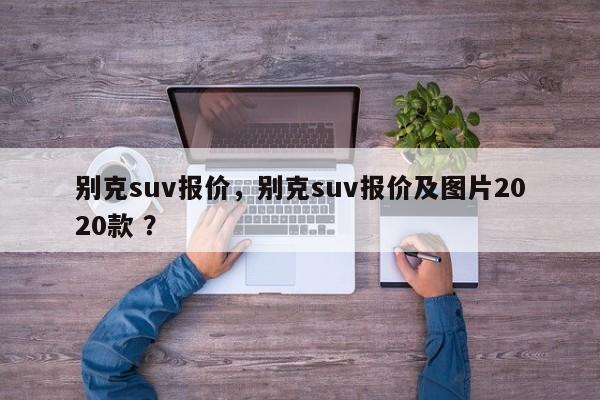 别克suv报价，别克suv报价及图片2020款 ？-第1张图片-二手车资讯网