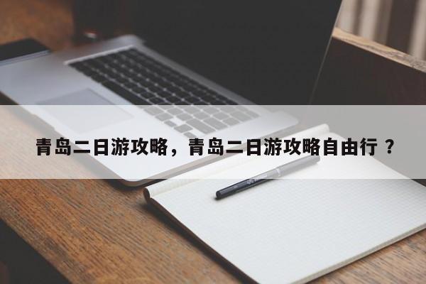 青岛二日游攻略，青岛二日游攻略自由行 ？-第1张图片-二手车资讯网