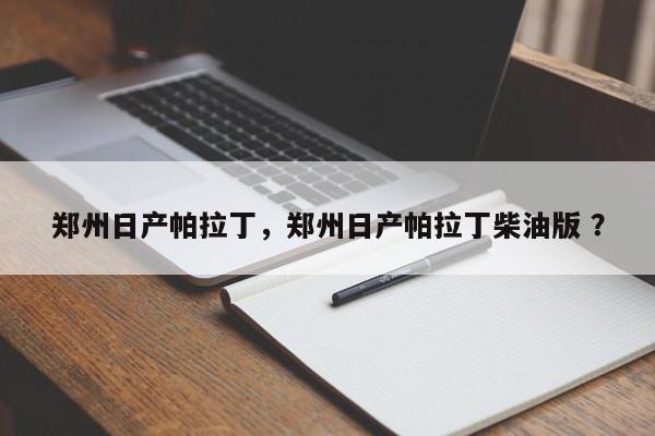 郑州日产帕拉丁，郑州日产帕拉丁柴油版 ？-第1张图片-二手车资讯网