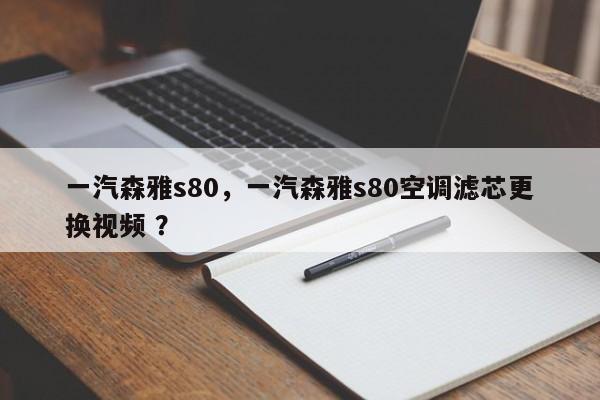 一汽森雅s80，一汽森雅s80空调滤芯更换视频 ？-第1张图片-二手车资讯网