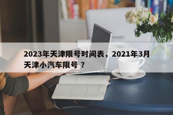 2023年天津限号时间表，2021年3月天津小汽车限号 ？-第1张图片-二手车资讯网