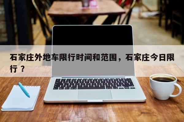 石家庄外地车限行时间和范围，石家庄今日限行 ？-第1张图片-二手车资讯网