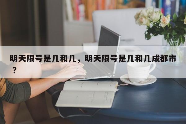 明天限号是几和几，明天限号是几和几成都市 ？-第1张图片-二手车资讯网
