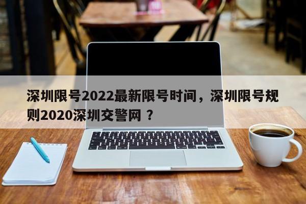 深圳限号2022最新限号时间，深圳限号规则2020深圳交警网 ？-第1张图片-二手车资讯网