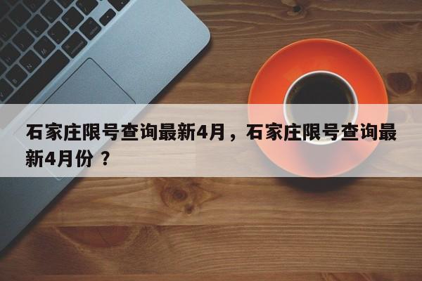 石家庄限号查询最新4月，石家庄限号查询最新4月份 ？-第1张图片-二手车资讯网