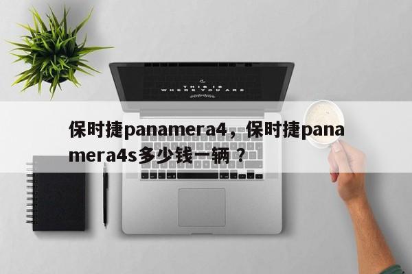 保时捷panamera4，保时捷panamera4s多少钱一辆 ？-第1张图片-二手车资讯网
