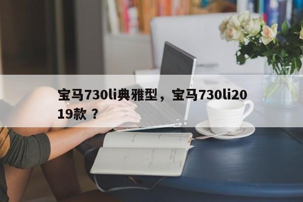 宝马730li典雅型，宝马730li2019款 ？-第1张图片-二手车资讯网