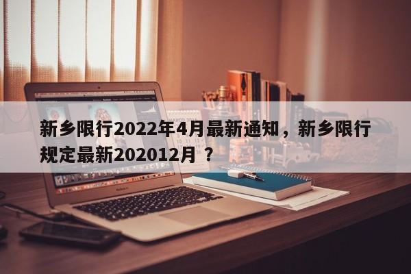 新乡限行2022年4月最新通知，新乡限行规定最新202012月 ？-第1张图片-二手车资讯网