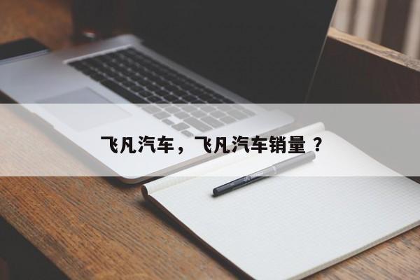 飞凡汽车，飞凡汽车销量 ？-第1张图片-二手车资讯网