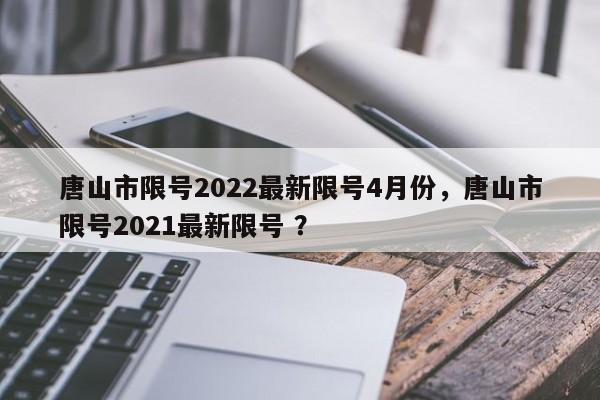 唐山市限号2022最新限号4月份，唐山市限号2021最新限号 ？-第1张图片-二手车资讯网