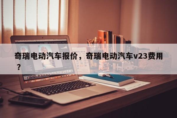 奇瑞电动汽车报价，奇瑞电动汽车v23费用 ？-第1张图片-二手车资讯网