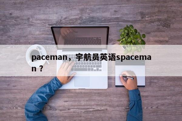 paceman，宇航员英语spaceman ？-第1张图片-二手车资讯网