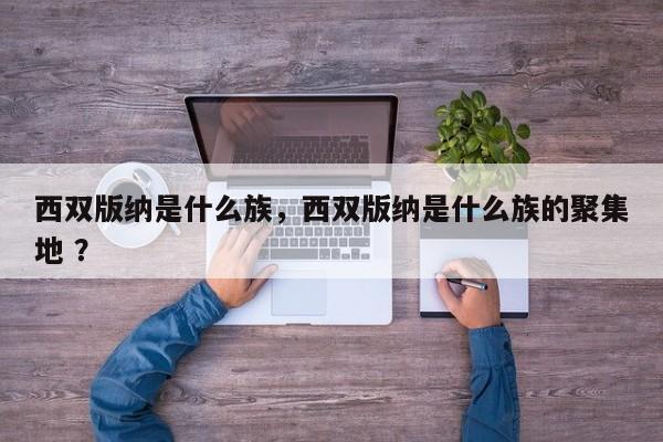 西双版纳是什么族，西双版纳是什么族的聚集地 ？-第1张图片-二手车资讯网