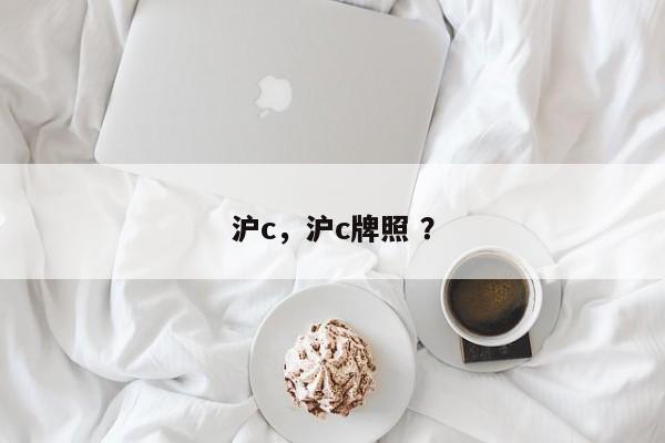 沪c，沪c牌照 ？-第1张图片-二手车资讯网