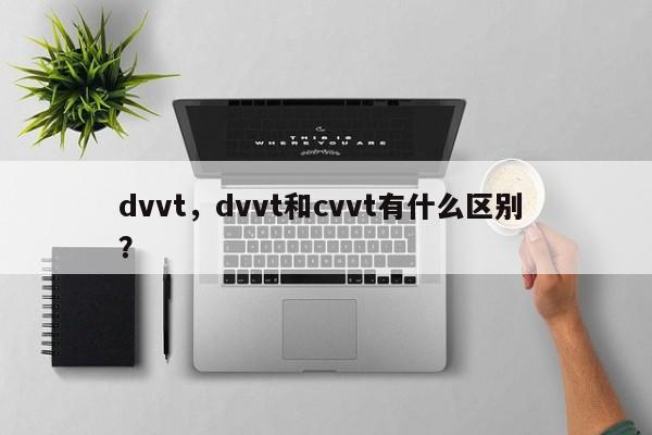 dvvt，dvvt和cvvt有什么区别 ？-第1张图片-二手车资讯网