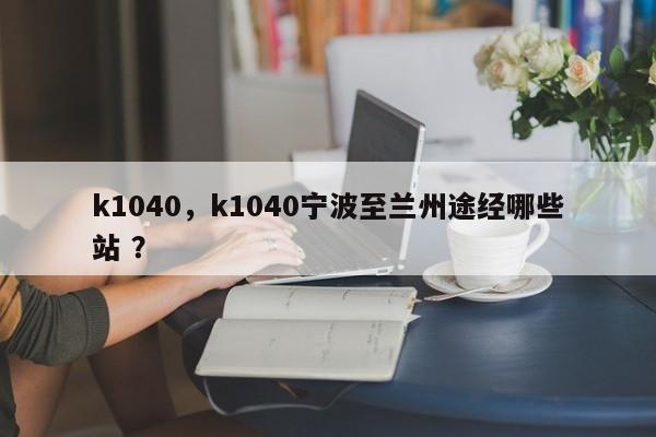 k1040，k1040宁波至兰州途经哪些站 ？-第1张图片-二手车资讯网
