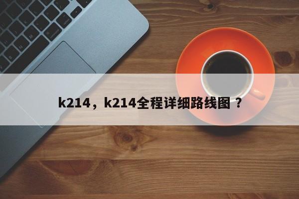 k214，k214全程详细路线图 ？-第1张图片-二手车资讯网