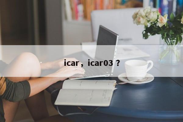 icar，icar03 ？-第1张图片-二手车资讯网
