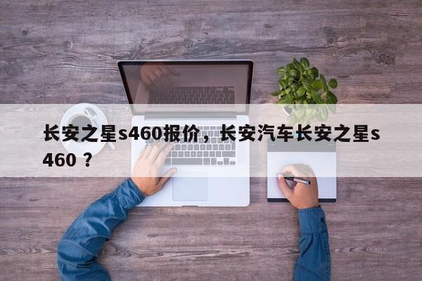 长安之星s460报价，长安汽车长安之星s460 ？-第1张图片-二手车资讯网