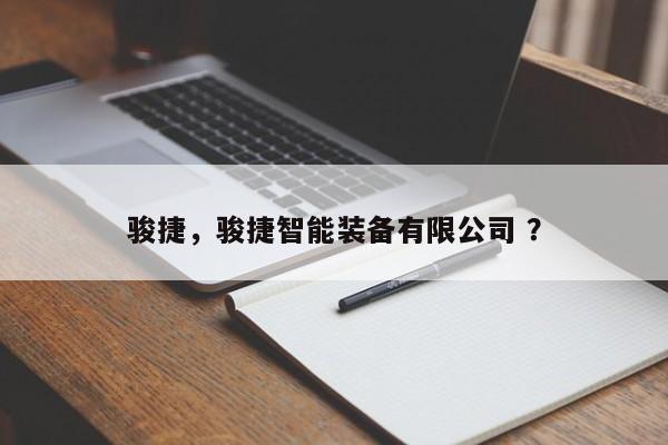 骏捷，骏捷智能装备有限公司 ？-第1张图片-二手车资讯网