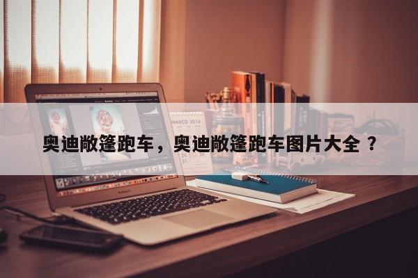 奥迪敞篷跑车，奥迪敞篷跑车图片大全 ？-第1张图片-二手车资讯网