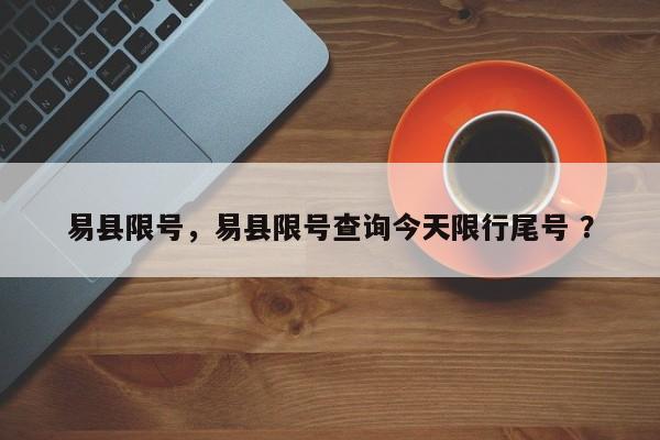 易县限号，易县限号查询今天限行尾号 ？-第1张图片-二手车资讯网
