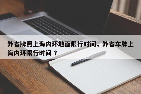 外省牌照上海内环地面限行时间，外省车牌上海内环限行时间 ？-第1张图片-二手车资讯网
