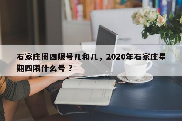 石家庄周四限号几和几，2020年石家庄星期四限什么号 ？-第1张图片-二手车资讯网