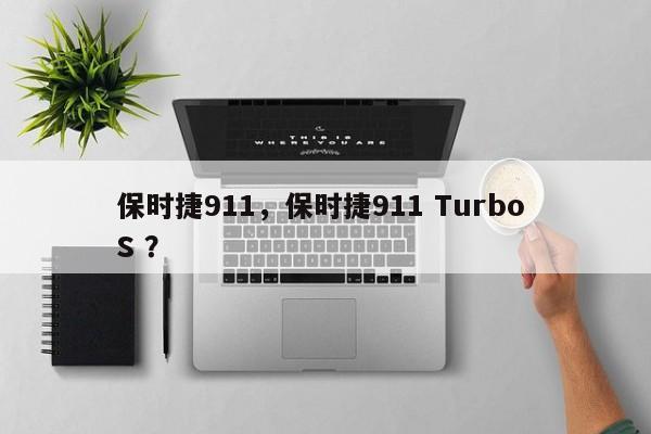 保时捷911，保时捷911 Turbo S ？-第1张图片-二手车资讯网