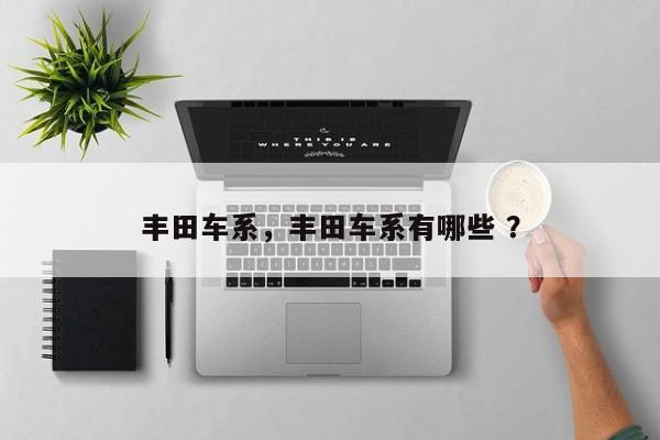 丰田车系，丰田车系有哪些 ？-第1张图片-二手车资讯网