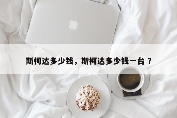斯柯达多少钱，斯柯达多少钱一台 ？-第1张图片-二手车资讯网