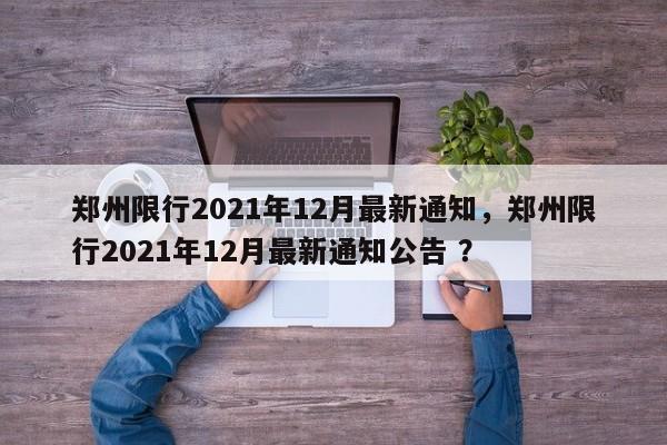 郑州限行2021年12月最新通知，郑州限行2021年12月最新通知公告 ？-第1张图片-二手车资讯网